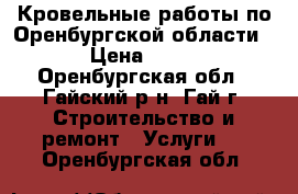 Кровельные работы по Оренбургской области. › Цена ­ 350 - Оренбургская обл., Гайский р-н, Гай г. Строительство и ремонт » Услуги   . Оренбургская обл.